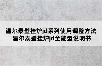 温尔泰壁挂炉jd系列使用调整方法 温尔泰壁挂炉jd全能型说明书